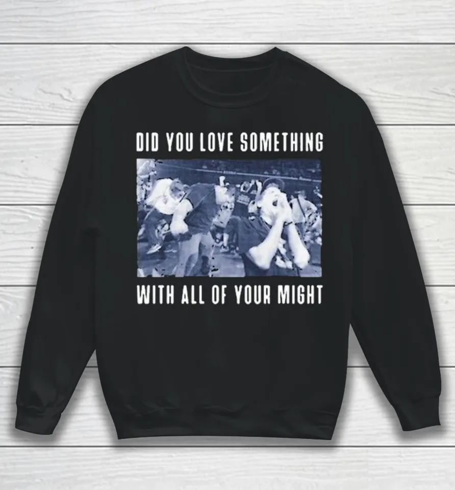 Bane Did You Love Something With All Of Your Might Sweatshirt