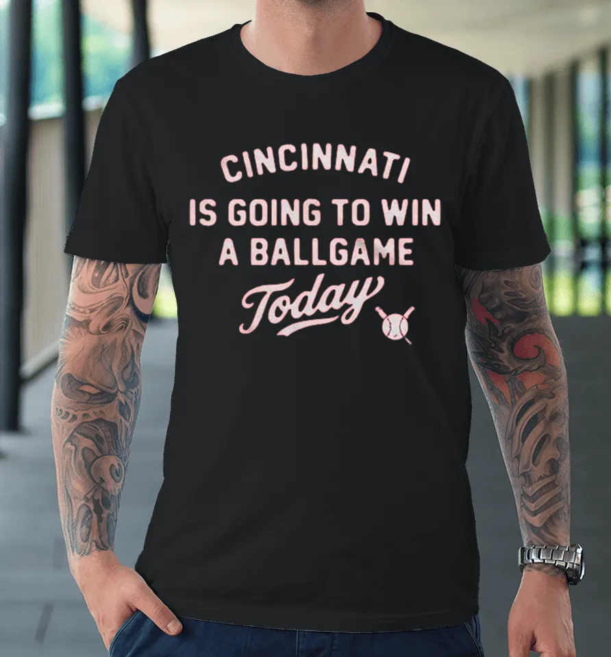 Cincinnati Reds Is Going To Win A Ballgame Today Premium T Shirt