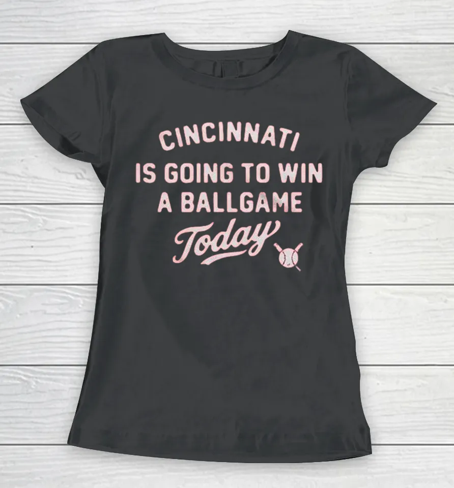 Cincinnati Reds Is Going To Win A Ballgame Today Women T Shirt
