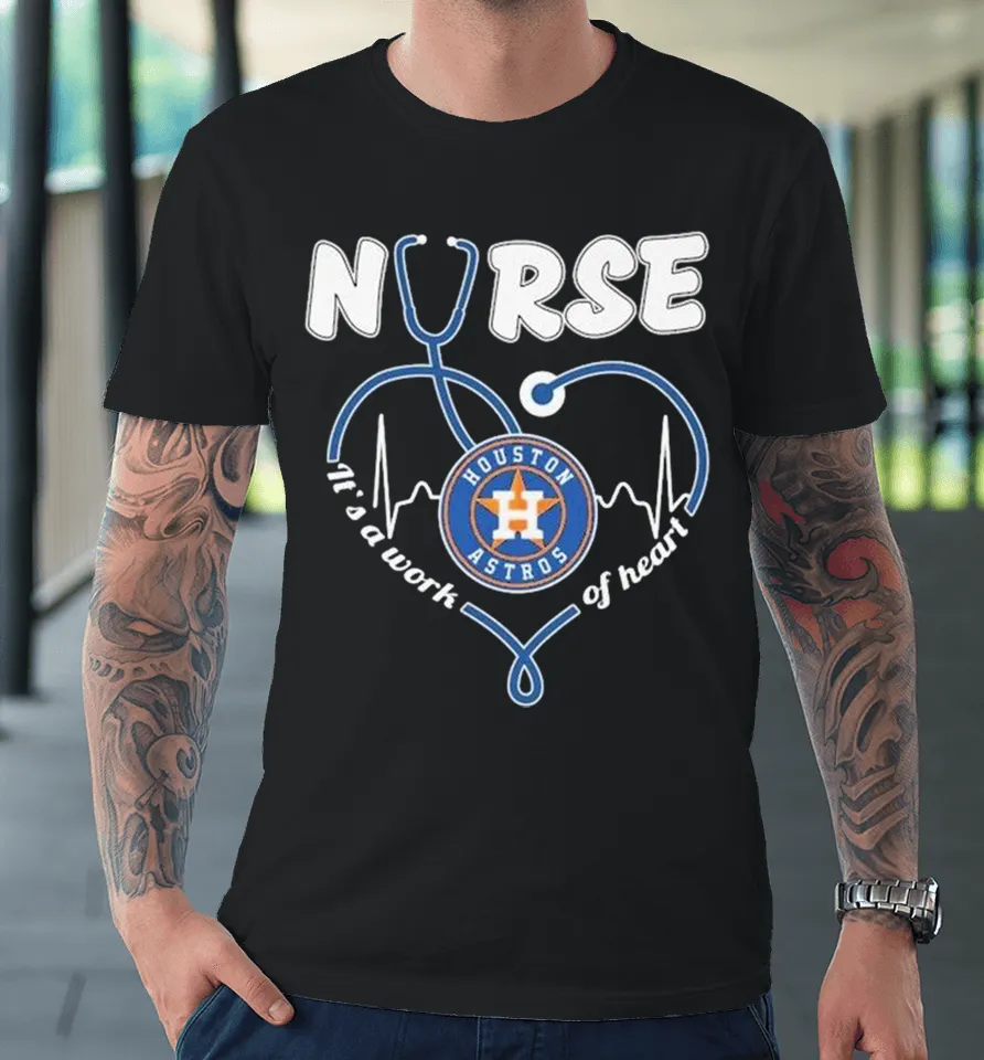 Houston Astros Nurse It’s Work Of Heart Stethoscope Premium T Shirt