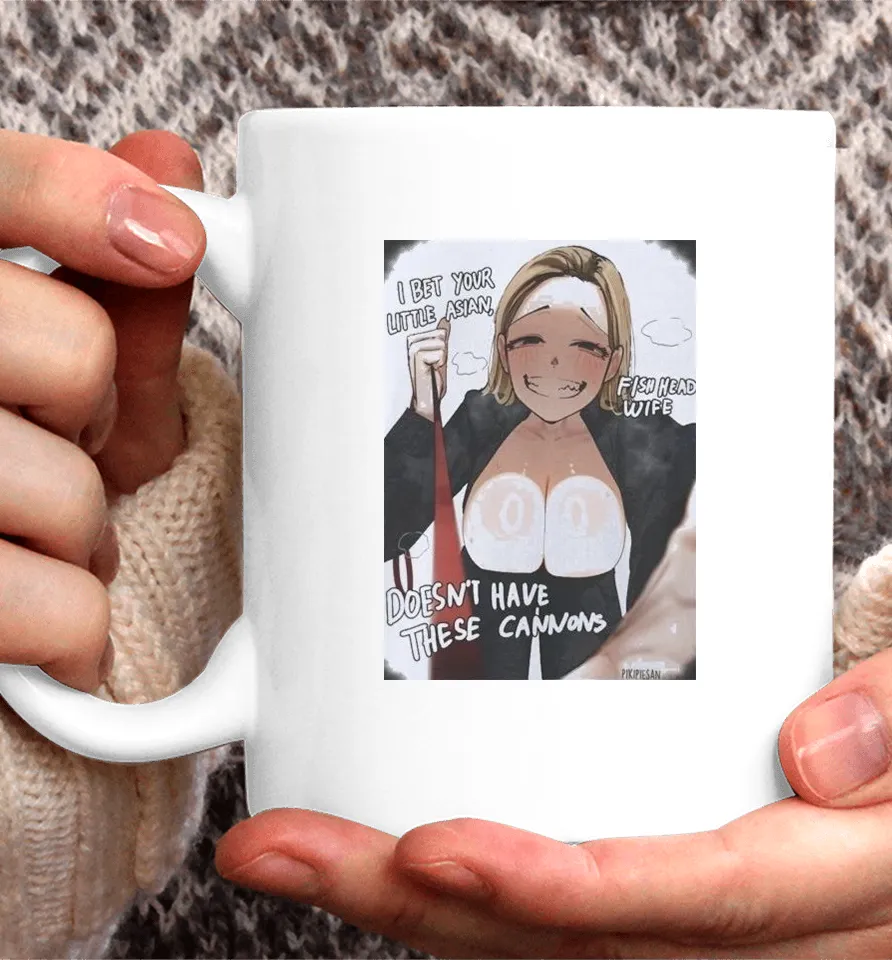 I Bet Your Little Asian Fish Head Wife Doesn’t Have These Cannons Anime Waifu Coffee Mug