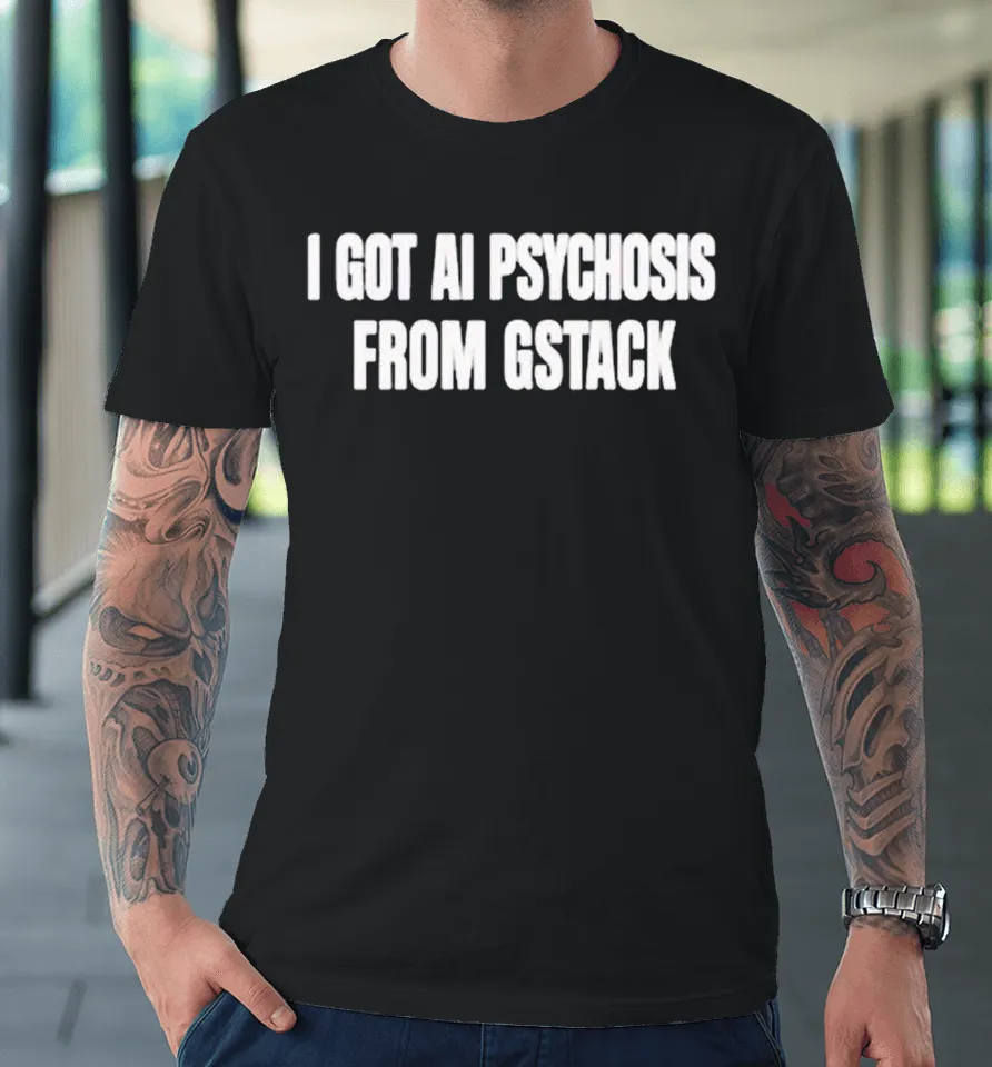 I Got Ai Psychosis From Gstack Premium T-Shirt I Got Ai Psychosis From Gstack Premium T-Shirt