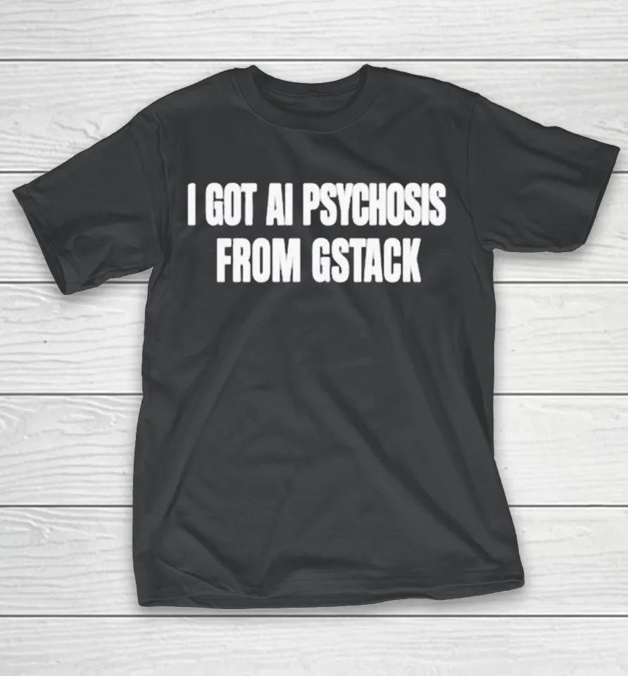 I Got Ai Psychosis From Gstack Shirt I Got Ai Psychosis From Gstack Shirt