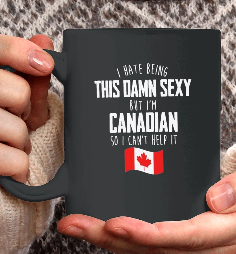 I Hate Being This Damn Sexy But I’m Canadian So I Can’t Help It Coffee Mug