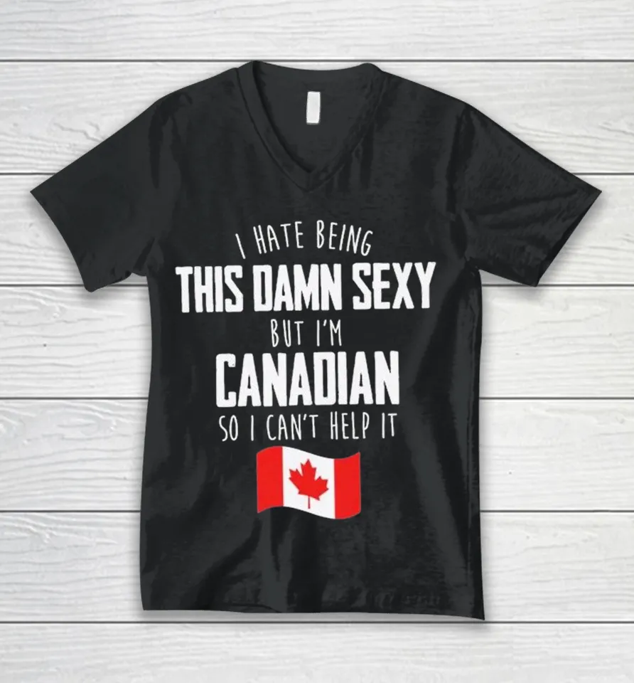 I Hate Being This Damn Sexy But I’m Canadian So I Can’t Help It V-Neck T-Shirt I Hate Being This Damn Sexy But I’m Canadian So I Can’t Help It V-Neck T-Shirt