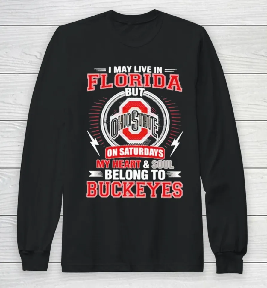I May Live In Florida But Ohio On Saturdays My Heart And Soul Belong To State Buckeyes Long Sleeve T Shirt