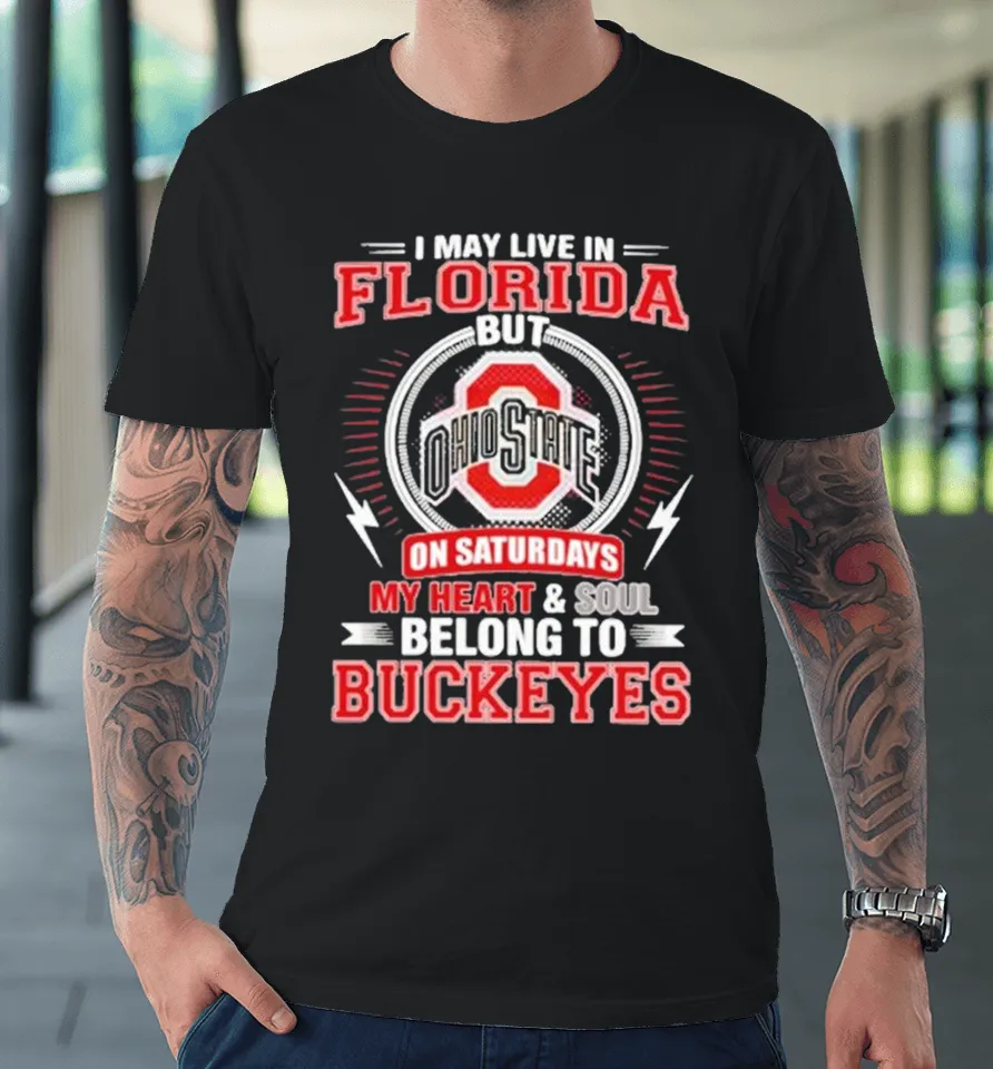 I May Live In Florida But Ohio On Saturdays My Heart And Soul Belong To State Buckeyes Premium T Shirt
