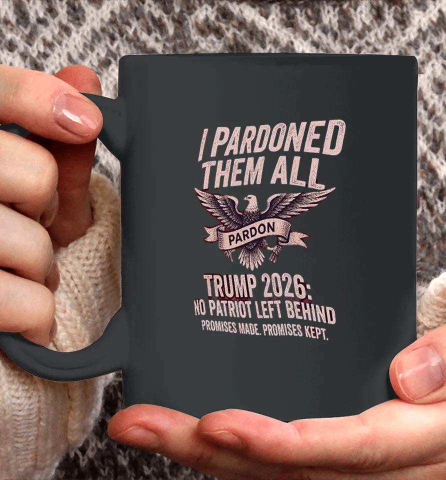 I Pardon Them All Trump 2026 No Patriot Left Behind Promises Made Promises Kept Eagle Coffee Mug