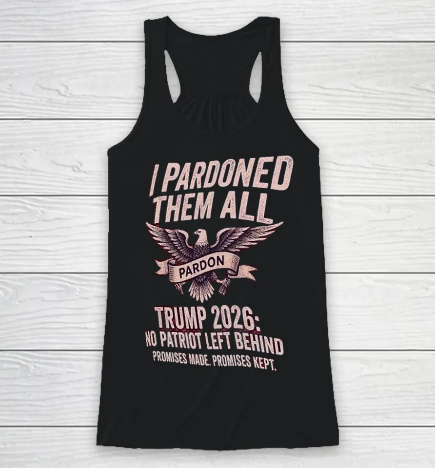 I Pardon Them All Trump 2026 No Patriot Left Behind Promises Made Promises Kept Eagle Racerback Tank