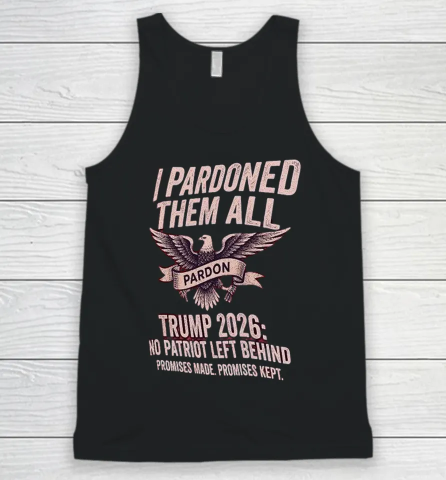 I Pardon Them All Trump 2026 No Patriot Left Behind Promises Made Promises Kept Eagle Tank Top