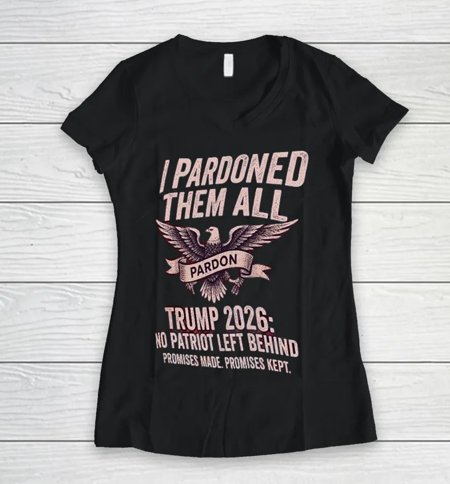 I Pardon Them All Trump 2026 No Patriot Left Behind Promises Made Promises Kept Eagle Women V-Neck T Shirt