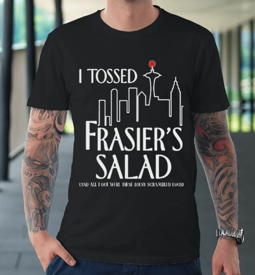 I Tossed Frasier’s Salad And All I Got Were These Lousy Scrambled Eggs Premium T Shirt