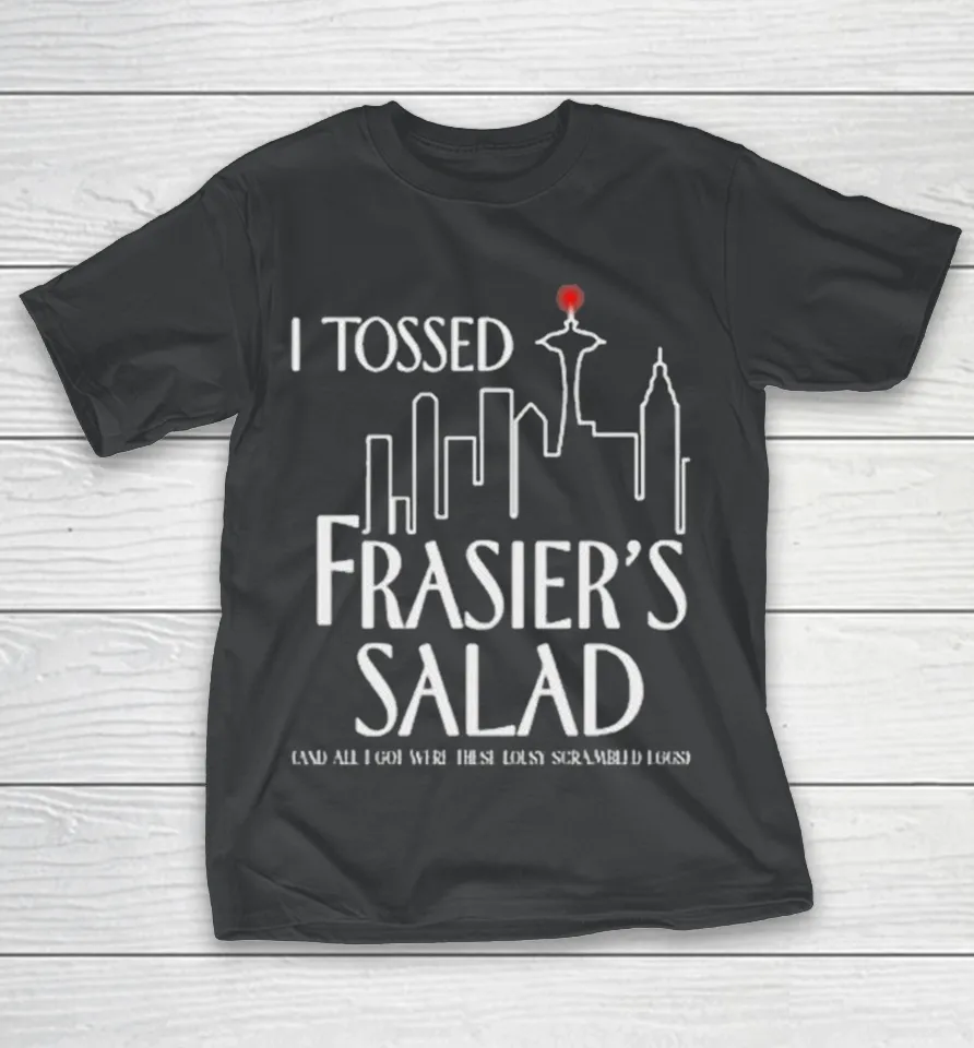 I Tossed Frasier’s Salad And All I Got Were These Lousy Scrambled Eggs Shirt I Tossed Frasier’s Salad And All I Got Were These Lousy Scrambled Eggs Shirt