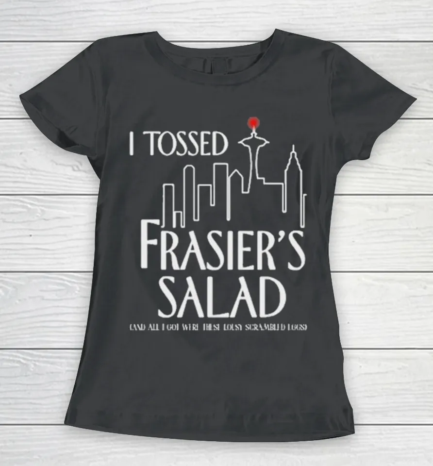 I Tossed Frasier’s Salad And All I Got Were These Lousy Scrambled Eggs Women T Shirt