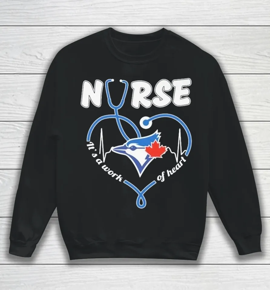 Official Toronto Blue Jays Nurse It’s A Work Of Heart Stethoscope Heartbeat Sweatshirt