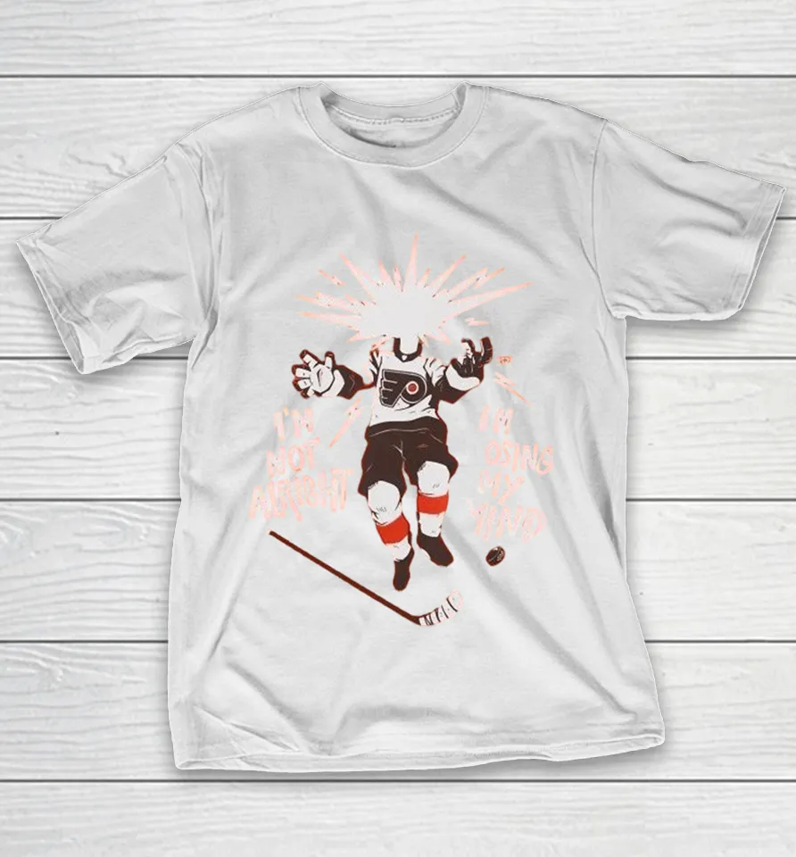 Philadelphia Flyers I’m Not Alright I’m Losing My Mind T Shirt