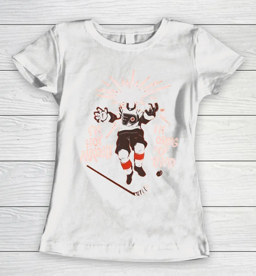 Philadelphia Flyers I’m Not Alright I’m Losing My Mind Women T Shirt
